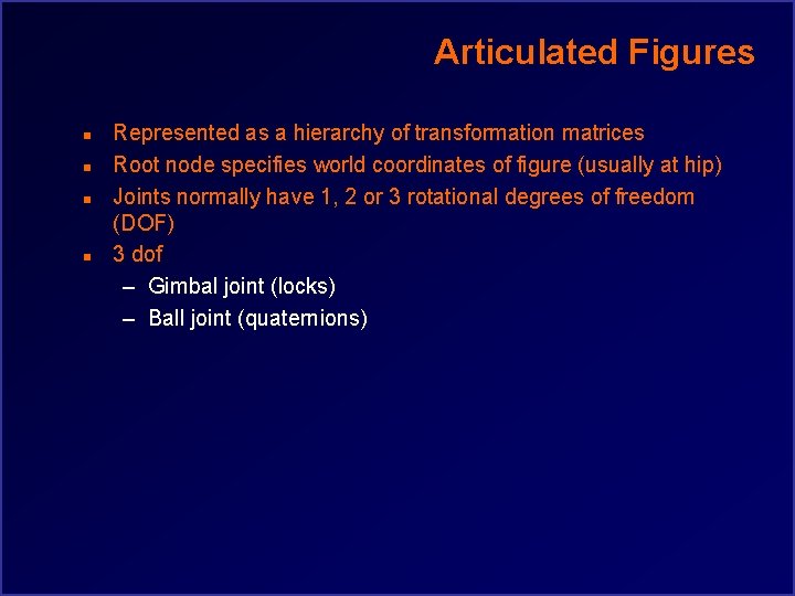 Articulated Figures n n Represented as a hierarchy of transformation matrices Root node specifies