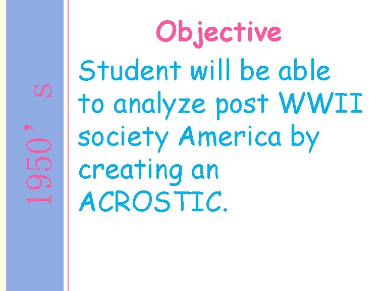 1950’s Objective Student will be able to analyze post WWII society America by creating