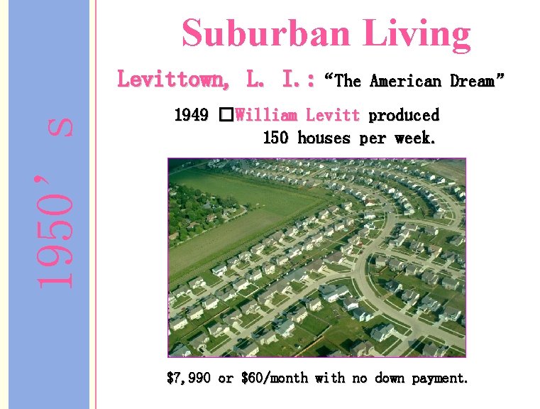 Suburban Living 1950’s Levittown, L. I. : “The American Dream” 1949 �William Levitt produced