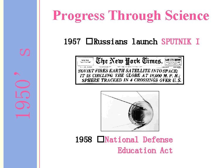 Progress Through Science 1950’s 1957 �Russians launch SPUTNIK I 1958 �National Defense Education Act