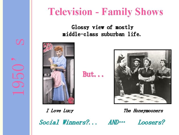 Television - Family Shows 1950’s Glossy view of mostly middle-class suburban life. But. .