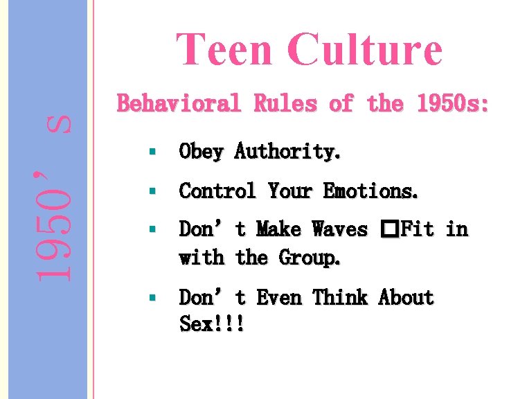 1950’s Teen Culture Behavioral Rules of the 1950 s: § Obey Authority. § Control