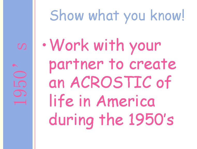 1950’s Show what you know! • Work with your partner to create an ACROSTIC