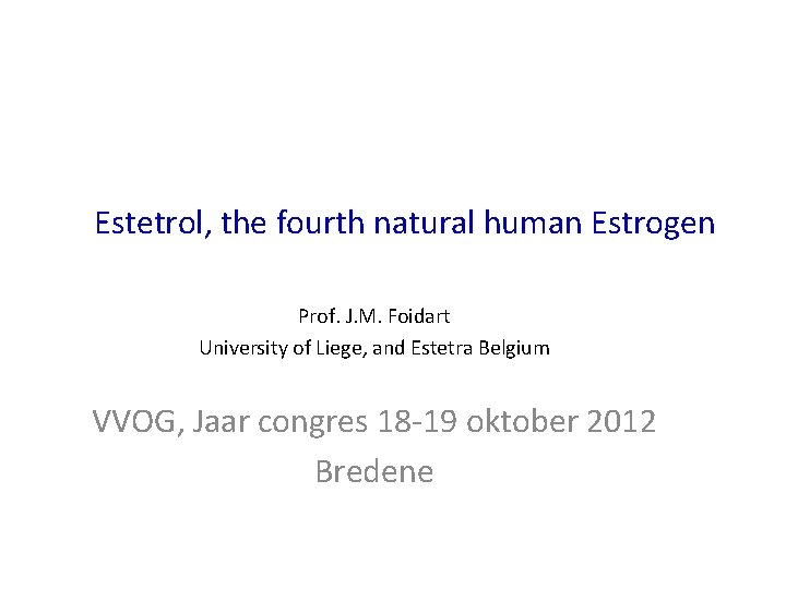 Estetrol, the fourth natural human Estrogen Prof. J. M. Foidart University of Liege, and