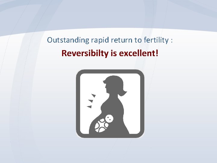 Outstanding rapid return to fertility : Reversibilty is excellent! 