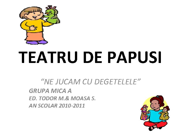 TEATRU DE PAPUSI “NE JUCAM CU DEGETELELE” GRUPA MICA A ED. TODOR M. &