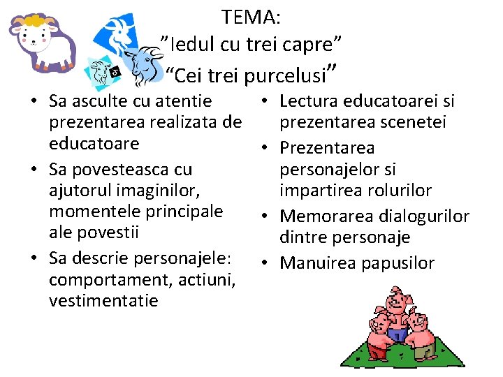 TEMA: ”Iedul cu trei capre” “Cei trei purcelusi” • Sa asculte cu atentie prezentarea