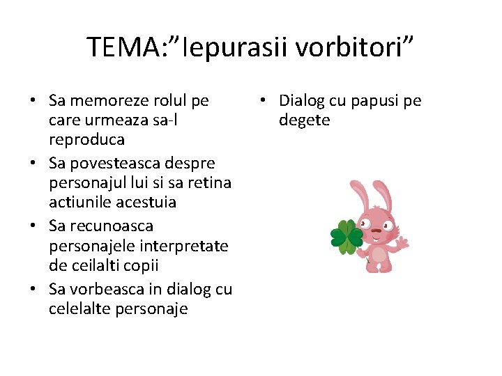 TEMA: ”Iepurasii vorbitori” • Sa memoreze rolul pe care urmeaza sa-l reproduca • Sa