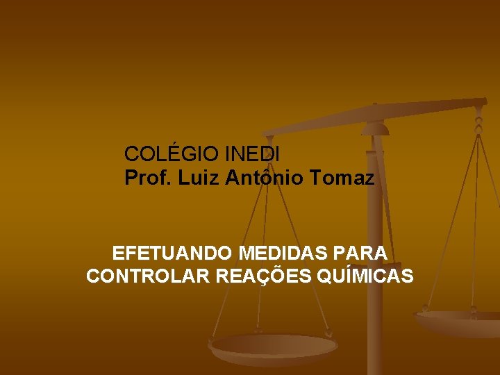 COLÉGIO INEDI Prof. Luiz Antônio Tomaz EFETUANDO MEDIDAS PARA CONTROLAR REAÇÕES QUÍMICAS 