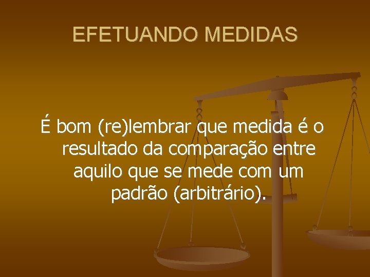 EFETUANDO MEDIDAS É bom (re)lembrar que medida é o resultado da comparação entre aquilo