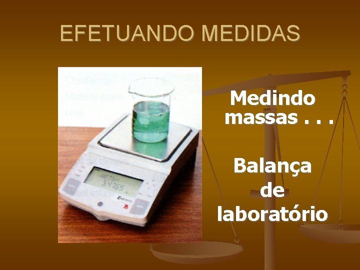 EFETUANDO MEDIDAS Medindo massas. . . Balança de laboratório 