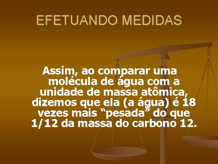 EFETUANDO MEDIDAS Assim, ao comparar uma molécula de água com a unidade de massa