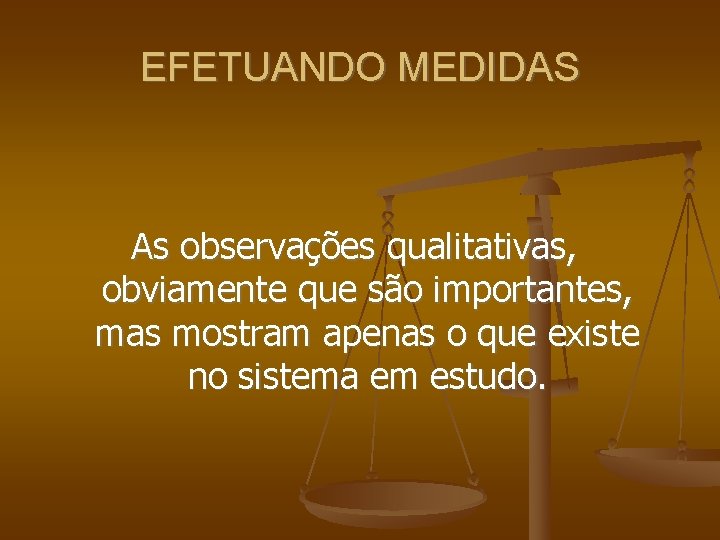 EFETUANDO MEDIDAS As observações qualitativas, obviamente que são importantes, mas mostram apenas o que