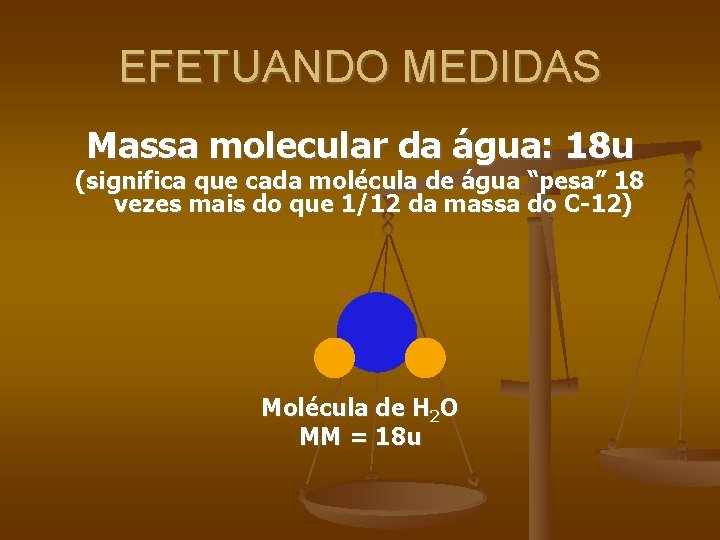 EFETUANDO MEDIDAS Massa molecular da água: 18 u (significa que cada molécula de água