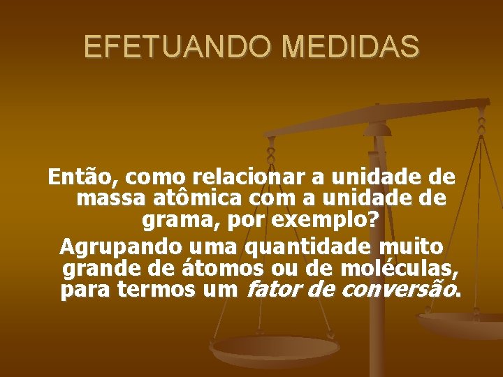 EFETUANDO MEDIDAS Então, como relacionar a unidade de massa atômica com a unidade de