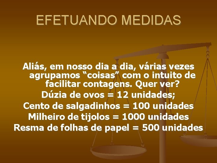 EFETUANDO MEDIDAS Aliás, em nosso dia a dia, várias vezes agrupamos “coisas” com o