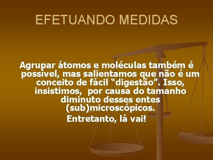 EFETUANDO MEDIDAS Agrupar átomos e moléculas também é possível, mas salientamos que não é