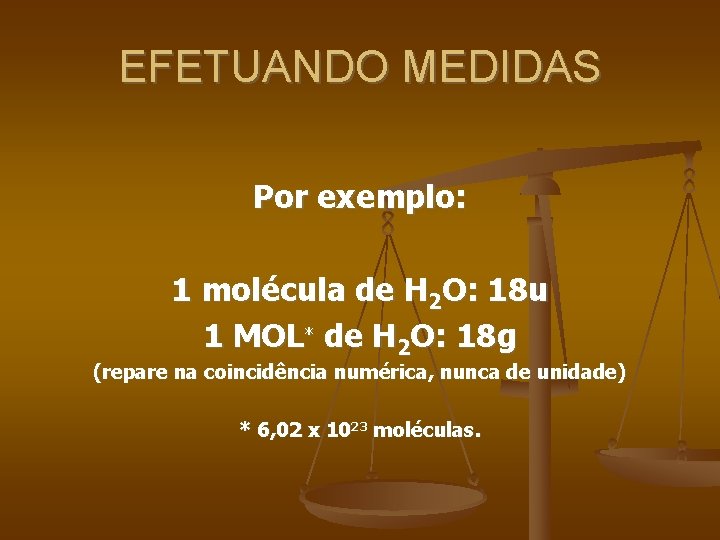 EFETUANDO MEDIDAS Por exemplo: 1 molécula de H 2 O: 18 u 1 MOL*