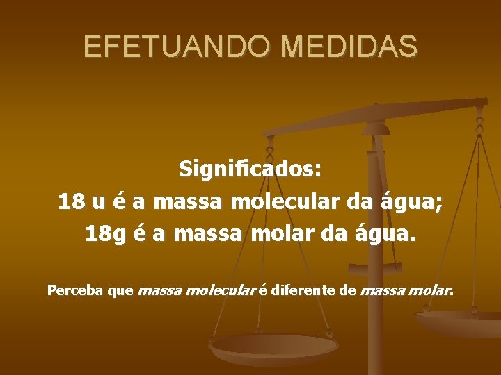 EFETUANDO MEDIDAS Significados: 18 u é a massa molecular da água; 18 g é