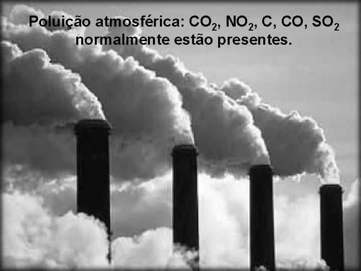 Poluição atmosférica: CO 2, NO 2, C, CO, SO 2 normalmente estão presentes. 