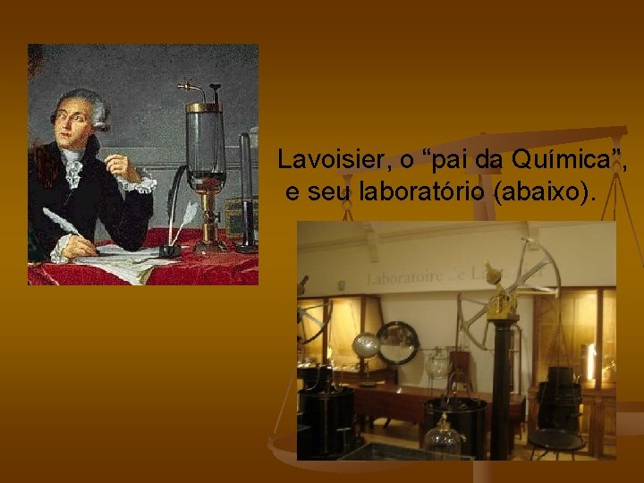 Lavoisier, o “pai da Química”, e seu laboratório (abaixo). 