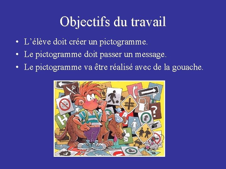 Objectifs du travail • L’élève doit créer un pictogramme. • Le pictogramme doit passer