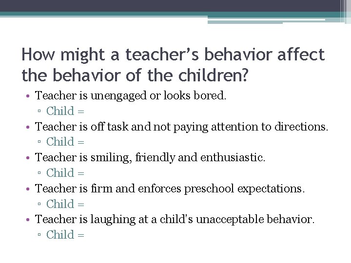 How might a teacher’s behavior affect the behavior of the children? • Teacher is