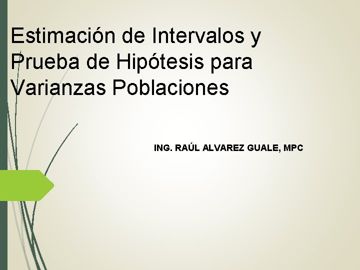 Estimación de Intervalos y Prueba de Hipótesis para Varianzas Poblaciones ING. RAÚL ALVAREZ GUALE,