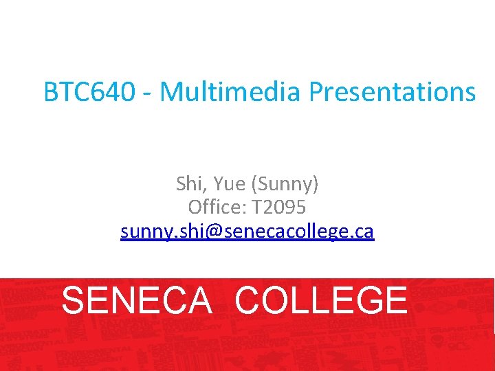 BTC 640 - Multimedia Presentations Shi, Yue (Sunny) Office: T 2095 sunny. shi@senecacollege. ca