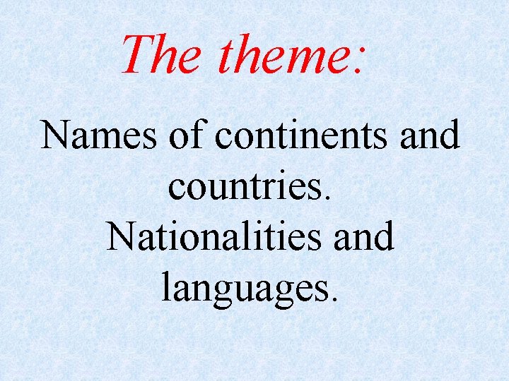 The theme: Names of continents and countries. Nationalities and languages. 