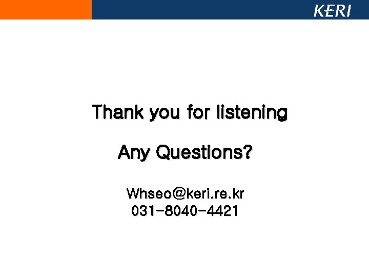 Thank you for listening Any Questions? Whseo@keri. re. kr 031 -8040 -4421 Thank you for listening Any Questions? Whseo@keri. re. kr 031 -8040 -4421