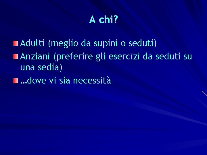 A chi? Adulti (meglio da supini o seduti) Anziani (preferire gli esercizi da seduti