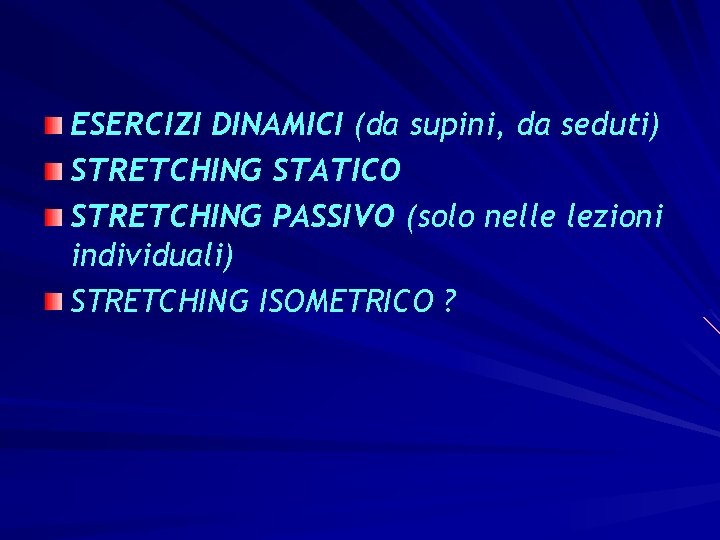 ESERCIZI DINAMICI (da supini, da seduti) STRETCHING STATICO STRETCHING PASSIVO (solo nelle lezioni individuali)