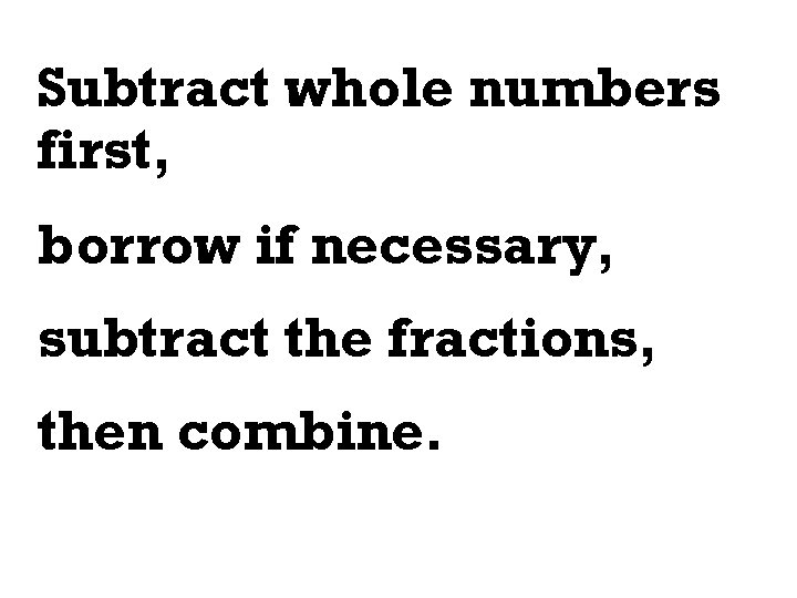 Subtract whole numbers first, borrow if necessary, subtract the fractions, then combine. 