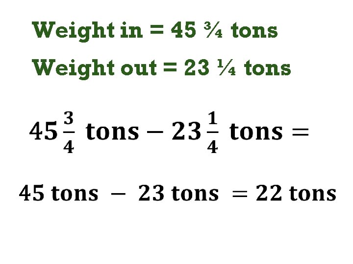 Weight in = 45 ¾ tons Weight out = 23 ¼ tons 