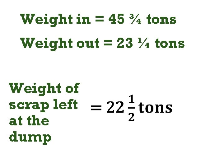 Weight in = 45 ¾ tons Weight out = 23 ¼ tons Weight of