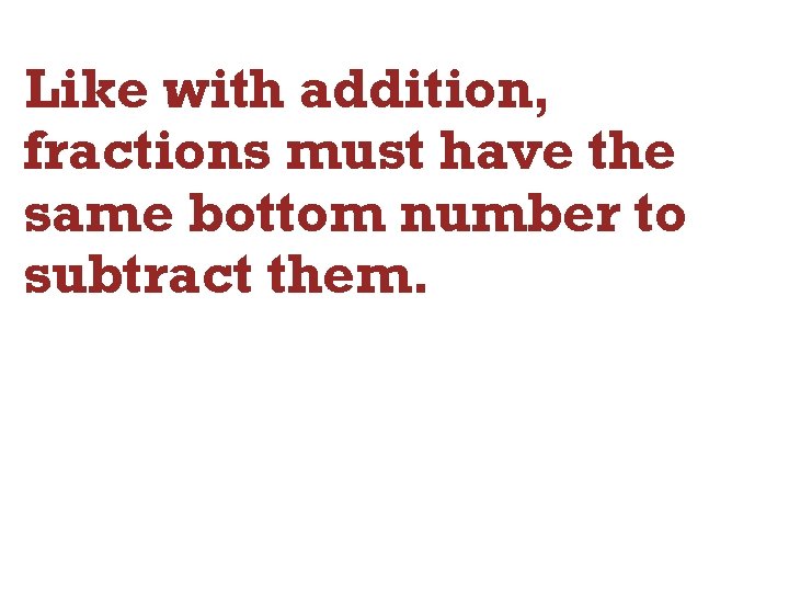 Like with addition, fractions must have the same bottom number to subtract them. 