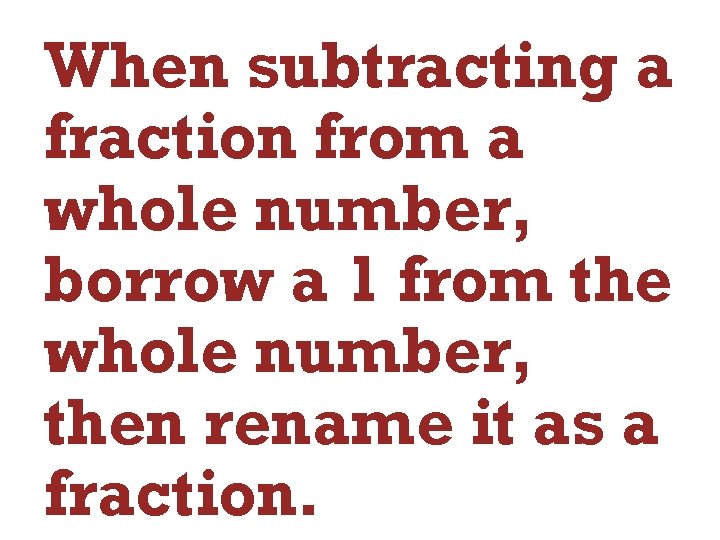 When subtracting a fraction from a whole number, borrow a 1 from the whole