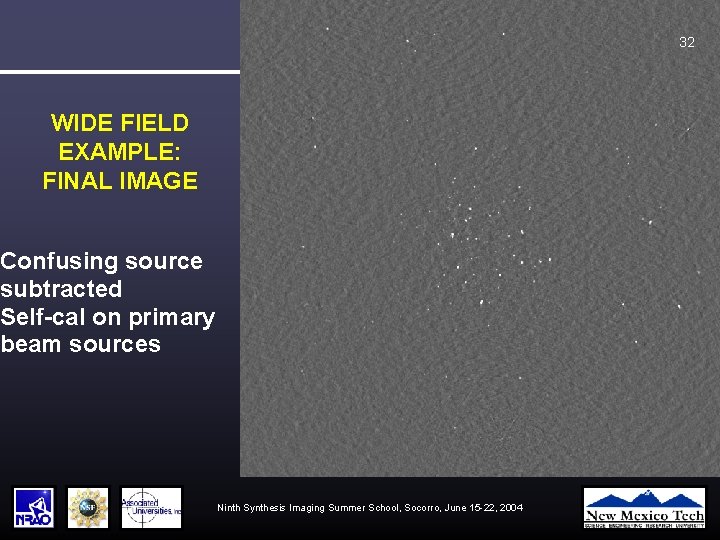 32 WIDE FIELD EXAMPLE: FINAL IMAGE Confusing source subtracted Self-cal on primary beam sources