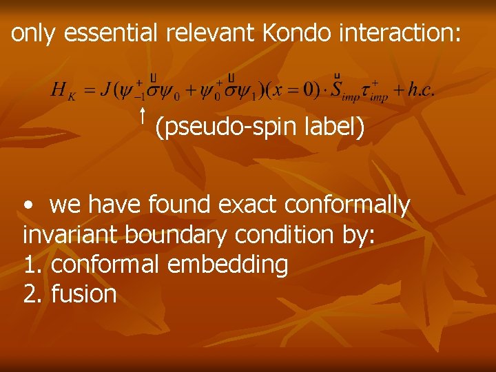 only essential relevant Kondo interaction: (pseudo-spin label) • we have found exact conformally invariant only essential relevant Kondo interaction: (pseudo-spin label) • we have found exact conformally invariant