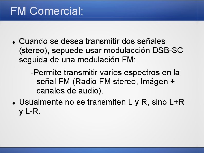 FM Comercial: Cuando se desea transmitir dos señales (stereo), sepuede usar modulacción DSB-SC seguida