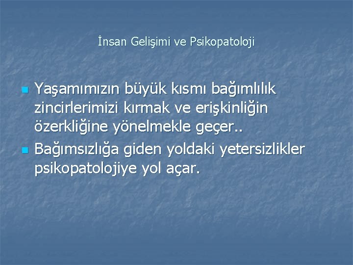 İnsan Gelişimi ve Psikopatoloji n n Yaşamımızın büyük kısmı bağımlılık zincirlerimizi kırmak ve erişkinliğin