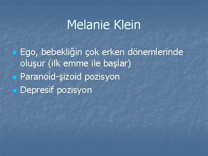 Melanie Klein n Ego, bebekliğin çok erken dönemlerinde oluşur (ilk emme ile başlar) Paranoid-şizoid