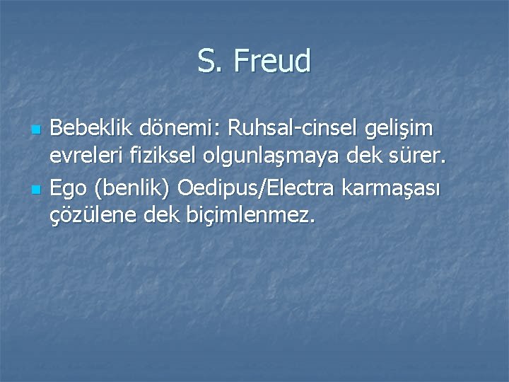S. Freud n n Bebeklik dönemi: Ruhsal-cinsel gelişim evreleri fiziksel olgunlaşmaya dek sürer. Ego