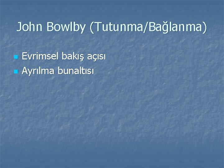 John Bowlby (Tutunma/Bağlanma) n n Evrimsel bakış açısı Ayrılma bunaltısı 
