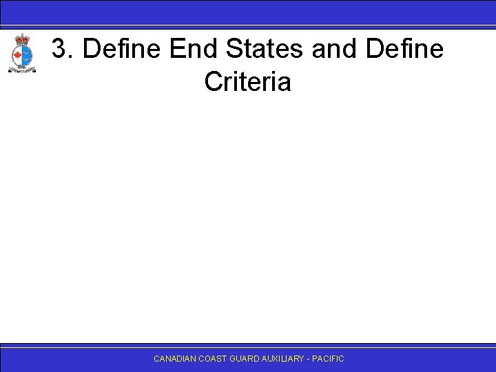 3. Define End States and Define Criteria CANADIAN COAST GUARD AUXILIARY - PACIFIC 