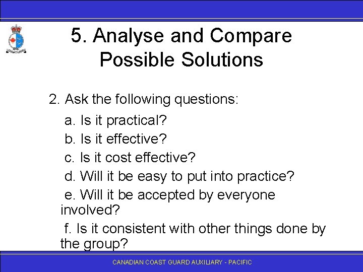 5. Analyse and Compare Possible Solutions 2. Ask the following questions: a. Is it