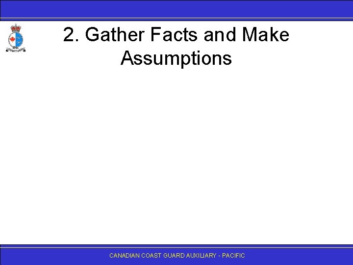 2. Gather Facts and Make Assumptions CANADIAN COAST GUARD AUXILIARY - PACIFIC 