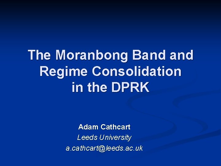 The Moranbong Band Regime Consolidation in the DPRK Adam Cathcart Leeds University a. cathcart@leeds.