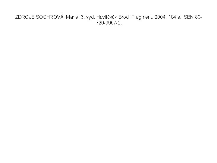 ZDROJE: SOCHROVÁ, Marie. 3. vyd. Havlíčkův Brod: Fragment, 2004, 104 s. ISBN 80720 -0967